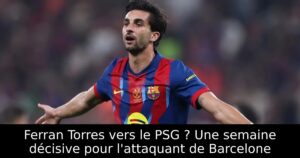 Ferran Torres vers le PSG ? Une semaine décisive pour l&rsquo;attaquant de Barcelone