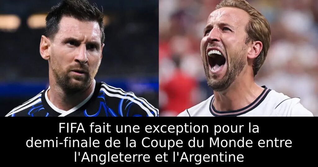 FIFA fait une exception pour la demi-finale de la Coupe du Monde entre l&rsquo;Angleterre et l&rsquo;Argentine