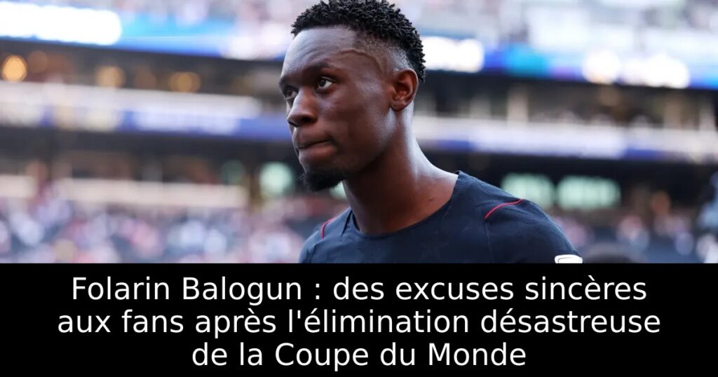 Folarin Balogun : des excuses sincères aux fans après l&rsquo;élimination désastreuse de la Coupe du Monde