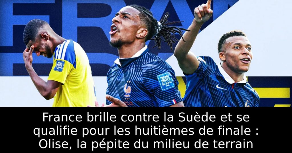 France brille contre la Suède et se qualifie pour les huitièmes de finale : Olise, la pépite du milieu de terrain