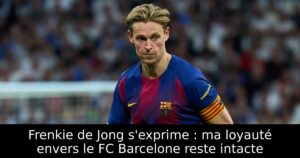 Frenkie de Jong s&rsquo;exprime : ma loyauté envers le FC Barcelone reste intacte