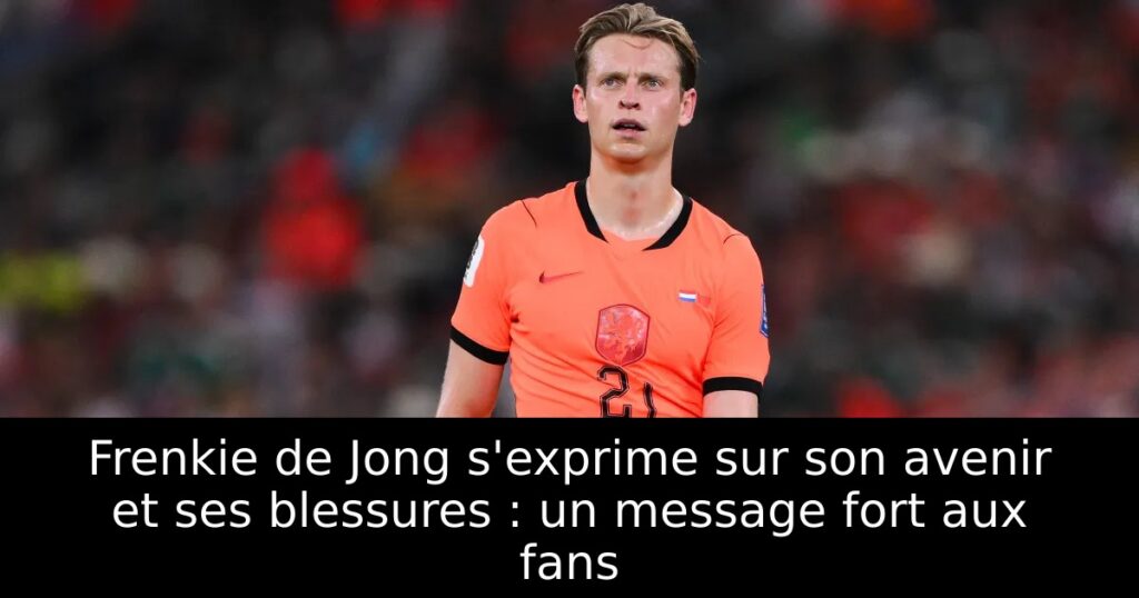 Frenkie de Jong s&rsquo;exprime sur son avenir et ses blessures : un message fort aux fans