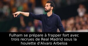 Fulham se prépare à frapper fort avec trois recrues de Real Madrid sous la houlette d&rsquo;Alvaro Arbeloa