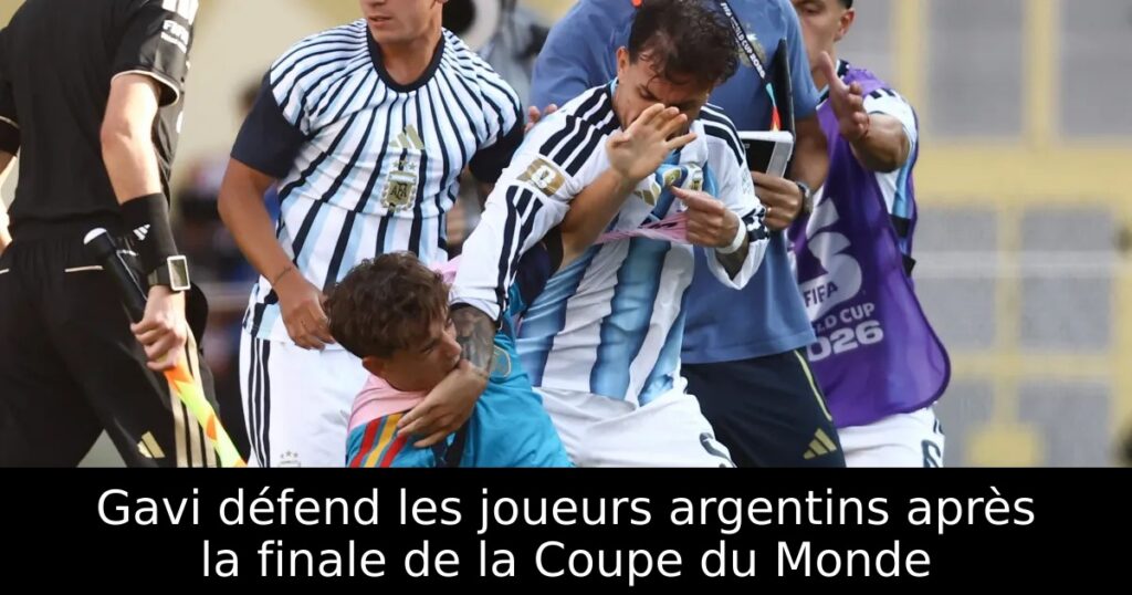 Gavi défend les joueurs argentins après la finale de la Coupe du Monde