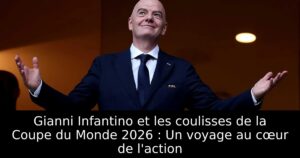 Gianni Infantino et les coulisses de la Coupe du Monde 2026 : Un voyage au cœur de l&rsquo;action
