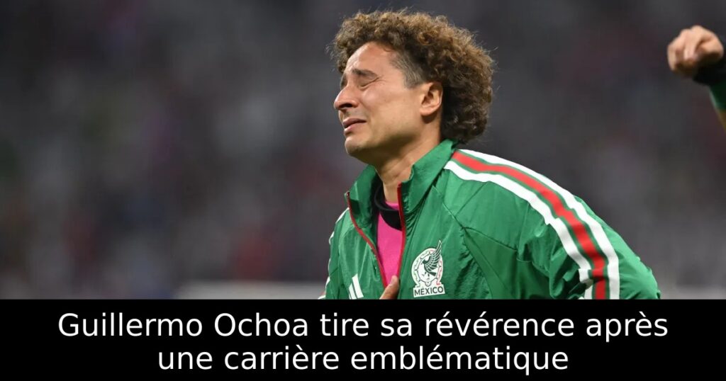 Guillermo Ochoa tire sa révérence après une carrière emblématique