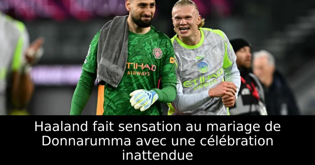 Haaland fait sensation au mariage de Donnarumma avec une célébration inattendue