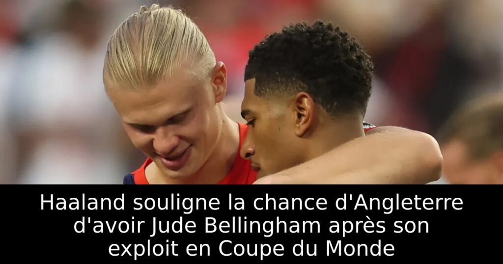 Haaland souligne la chance d&rsquo;Angleterre d&rsquo;avoir Jude Bellingham après son exploit en Coupe du Monde