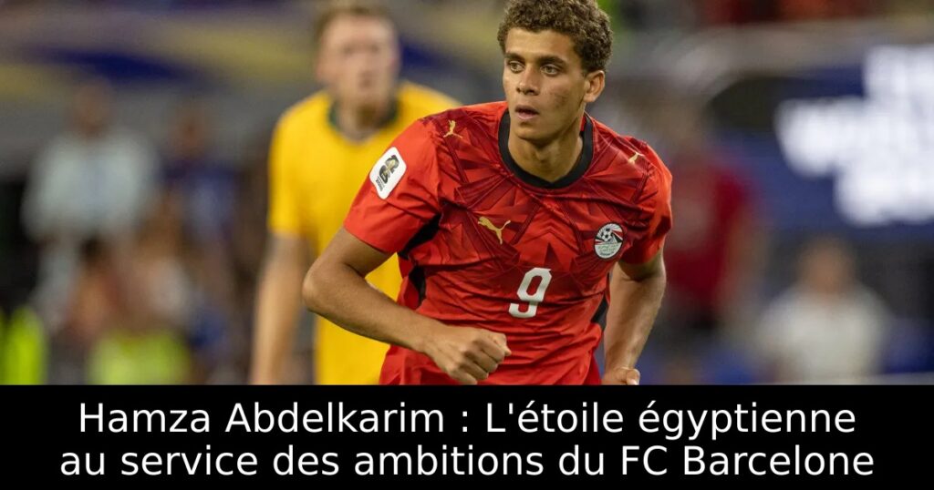 Hamza Abdelkarim : L&rsquo;étoile égyptienne au service des ambitions du FC Barcelone