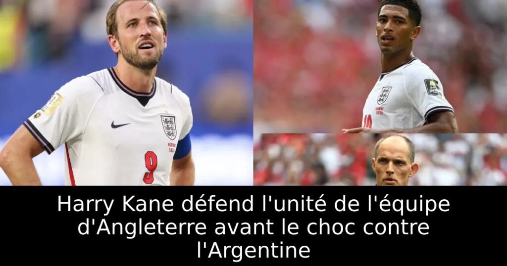 Harry Kane défend l&rsquo;unité de l&rsquo;équipe d&rsquo;Angleterre avant le choc contre l&rsquo;Argentine