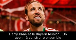 Harry Kane et le Bayern Munich : Un avenir à construire ensemble