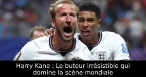 Harry Kane : Le buteur irrésistible qui domine la scène mondiale