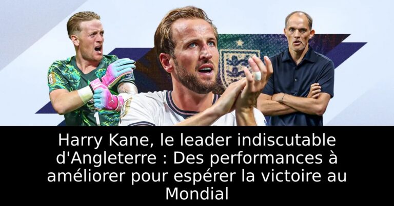 Harry Kane, le leader indiscutable d'Angleterre : Des performances à améliorer pour espérer la victoire au Mondial