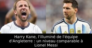 Harry Kane, l&rsquo;illuminé de l&rsquo;équipe d&rsquo;Angleterre : un niveau comparable à Lionel Messi