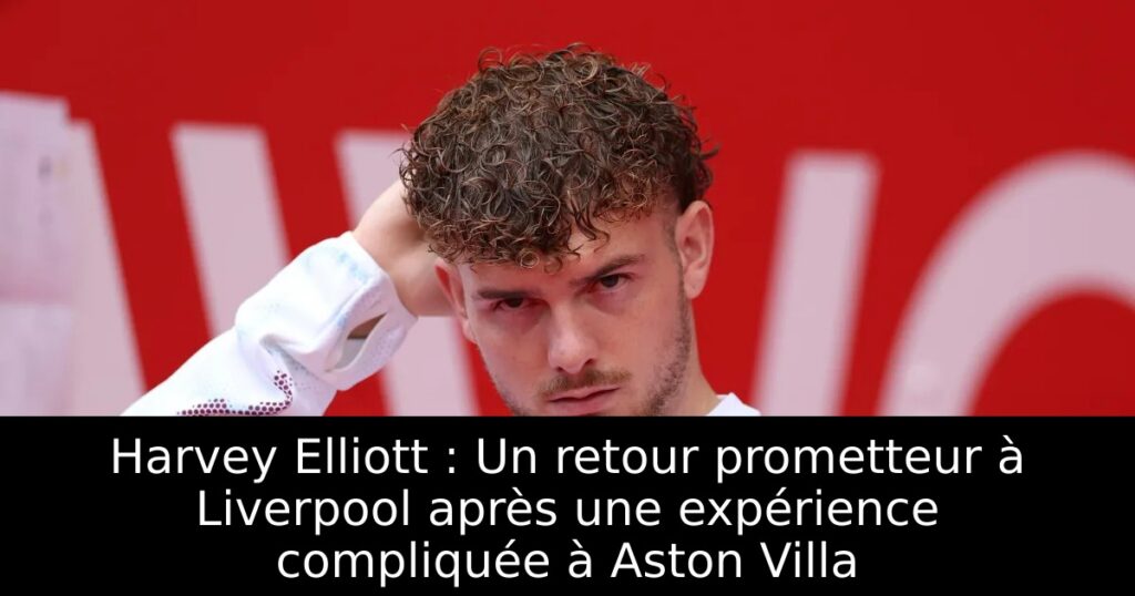 Harvey Elliott : Un retour prometteur à Liverpool après une expérience compliquée à Aston Villa