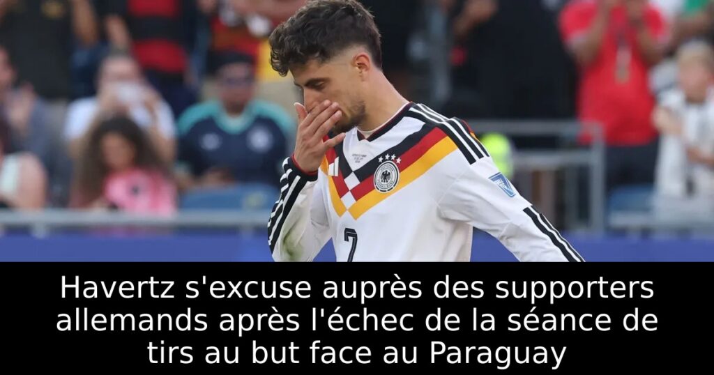 Havertz s&rsquo;excuse auprès des supporters allemands après l&rsquo;échec de la séance de tirs au but face au Paraguay