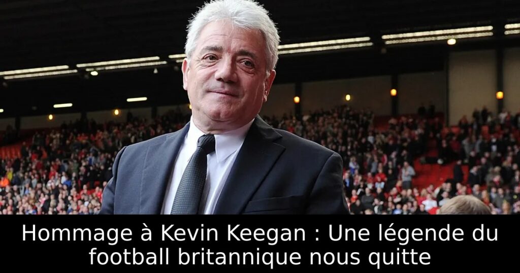 Hommage à Kevin Keegan : Une légende du football britannique nous quitte