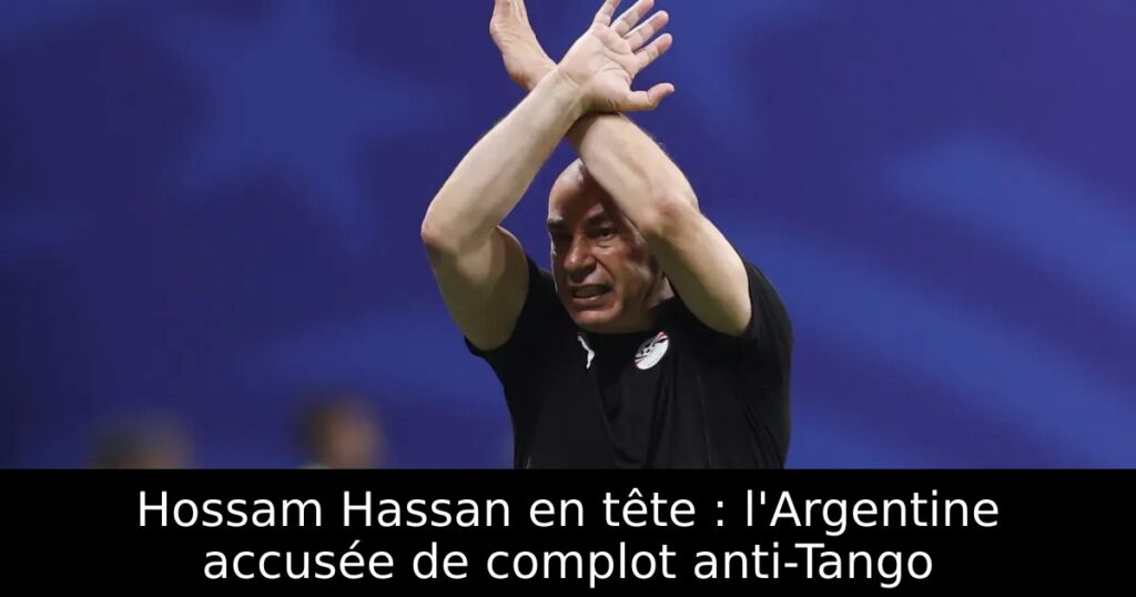 Hossam Hassan en tête : l&rsquo;Argentine accusée de complot anti-Tango