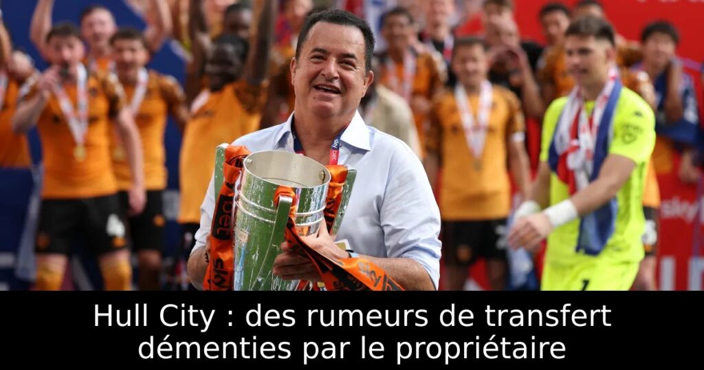 Hull City : des rumeurs de transfert démenties par le propriétaire
