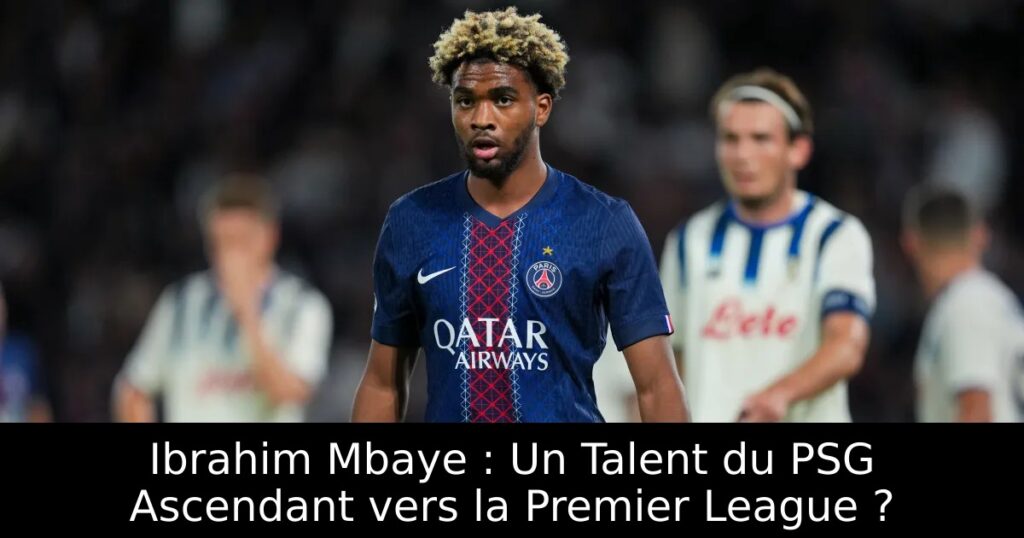 Ibrahim Mbaye : Un Talent du PSG Ascendant vers la Premier League ?
