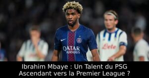 Ibrahim Mbaye : Un Talent du PSG Ascendant vers la Premier League ?