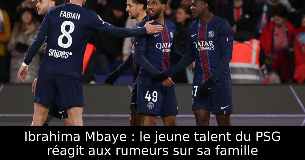 Ibrahima Mbaye : le jeune talent du PSG réagit aux rumeurs sur sa famille