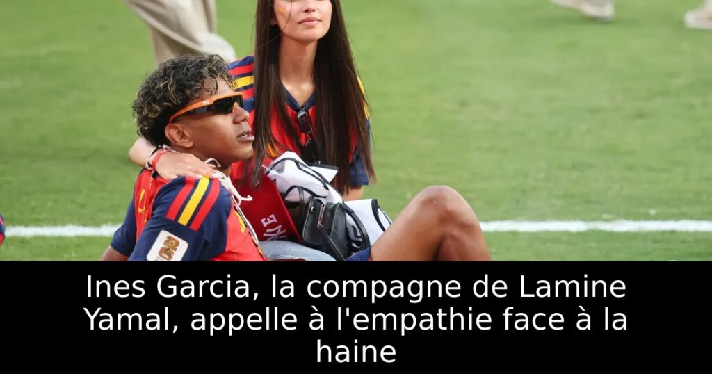 Ines Garcia, la compagne de Lamine Yamal, appelle à l’empathie face à la haine