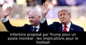 Infantino proposé par Trump pour un poste mondial : les implications pour le football