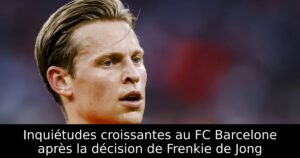 Inquiétudes croissantes au FC Barcelone après la décision de Frenkie de Jong