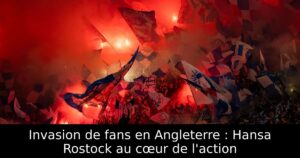 Invasion de fans en Angleterre : Hansa Rostock au cœur de l&rsquo;action