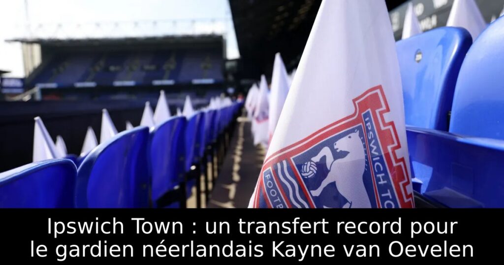 Ipswich Town : un transfert record pour le gardien néerlandais Kayne van Oevelen
