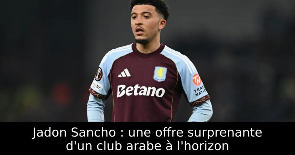 Jadon Sancho : une offre surprenante d&rsquo;un club arabe à l&rsquo;horizon
