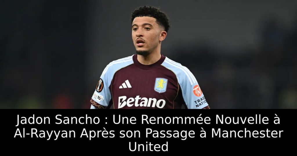Jadon Sancho : Une Renommée Nouvelle à Al-Rayyan Après son Passage à Manchester United