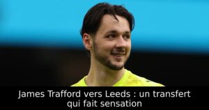 James Trafford vers Leeds : un transfert qui fait sensation