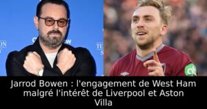 Jarrod Bowen : l&rsquo;engagement de West Ham malgré l&rsquo;intérêt de Liverpool et Aston Villa