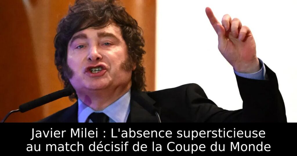 Javier Milei : L&rsquo;absence supersticieuse au match décisif de la Coupe du Monde