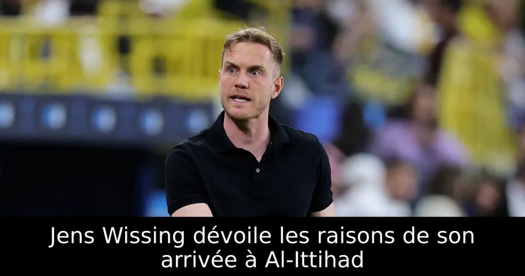 Jens Wissing dévoile les raisons de son arrivée à Al-Ittihad
