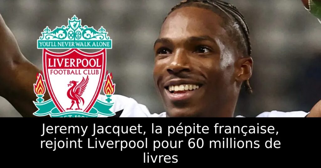 Jeremy Jacquet, la pépite française, rejoint Liverpool pour 60 millions de livres