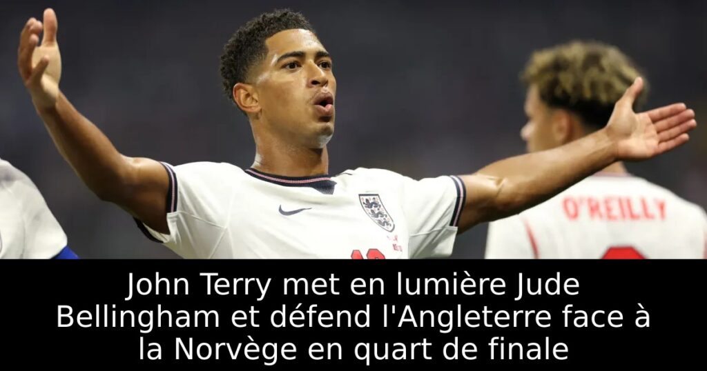 John Terry met en lumière Jude Bellingham et défend l&rsquo;Angleterre face à la Norvège en quart de finale