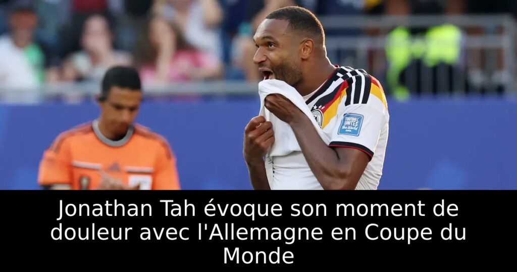 Jonathan Tah évoque son moment de douleur avec l&rsquo;Allemagne en Coupe du Monde