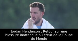 Jordan Henderson : Retour sur une blessure inattendue au cœur de la Coupe du Monde