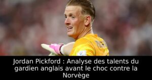 Jordan Pickford : Analyse des talents du gardien anglais avant le choc contre la Norvège