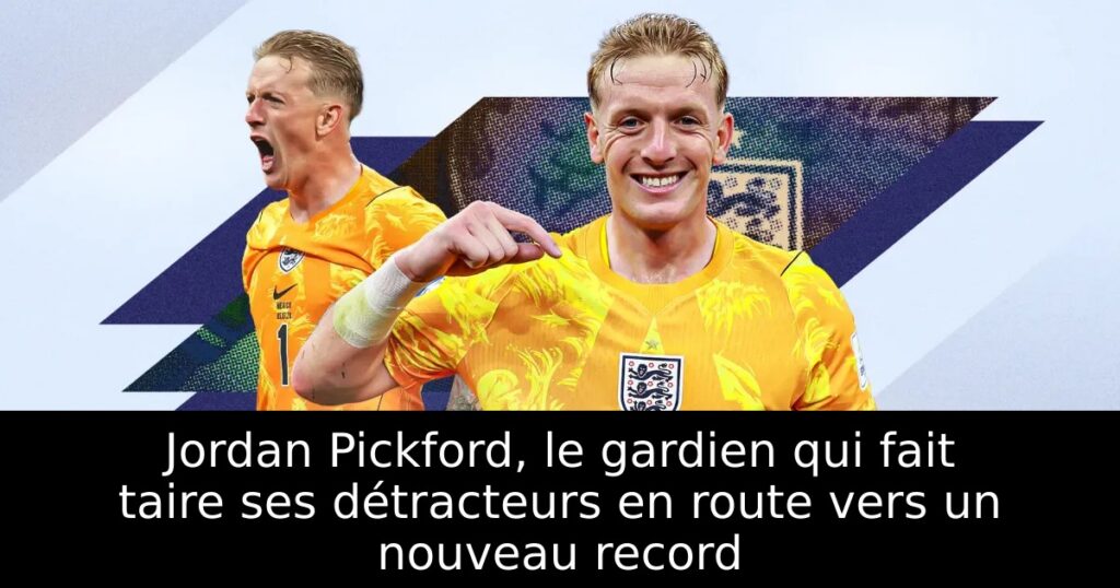 Jordan Pickford, le gardien qui fait taire ses détracteurs en route vers un nouveau record