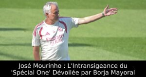José Mourinho : L&rsquo;Intransigeance du &lsquo;Spécial One&rsquo; Dévoilée par Borja Mayoral