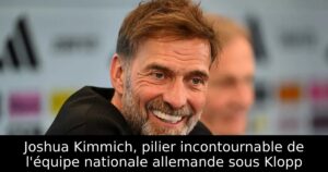 Joshua Kimmich, pilier incontournable de l&rsquo;équipe nationale allemande sous Klopp
