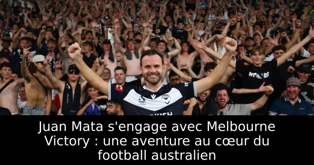 Juan Mata s&rsquo;engage avec Melbourne Victory : une aventure au cœur du football australien