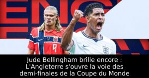 Jude Bellingham brille encore : L&rsquo;Angleterre s&rsquo;ouvre la voie des demi-finales de la Coupe du Monde
