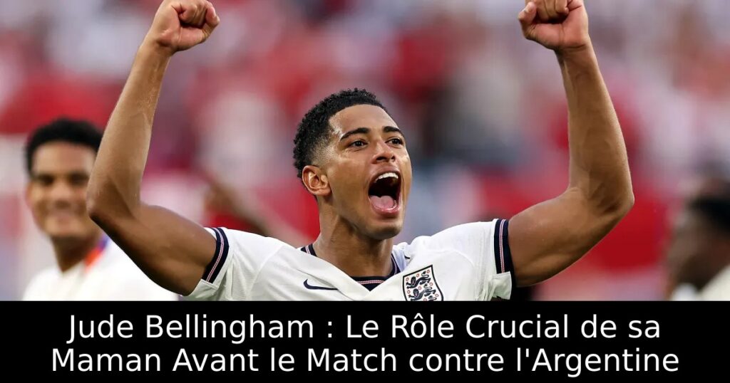 Jude Bellingham : Le Rôle Crucial de sa Maman Avant le Match contre l&rsquo;Argentine