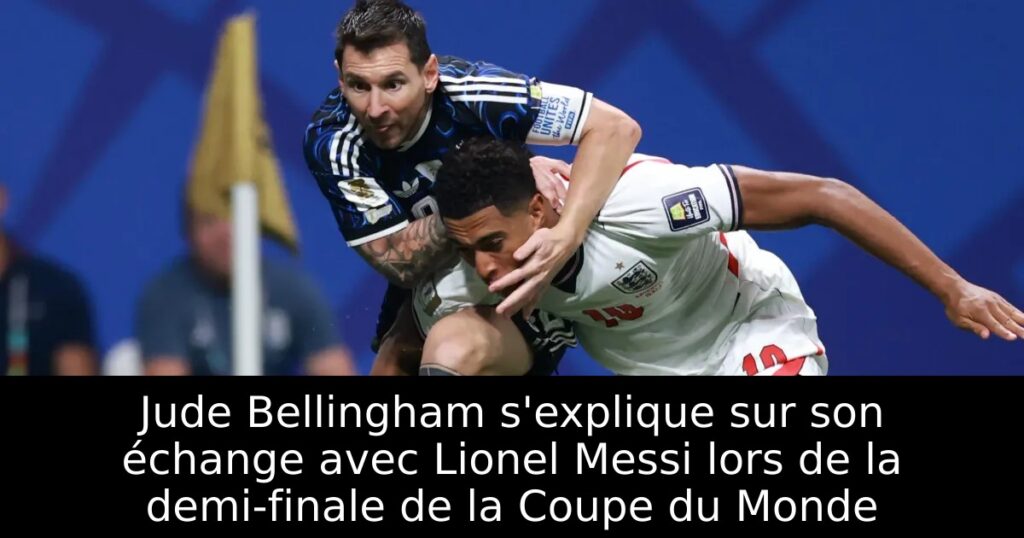 Jude Bellingham s&rsquo;explique sur son échange avec Lionel Messi lors de la demi-finale de la Coupe du Monde