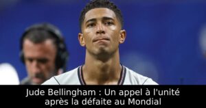 Jude Bellingham : Un appel à l&rsquo;unité après la défaite au Mondial